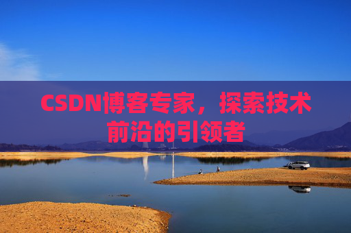 CSDN博客专家,探索技术前沿的引领者