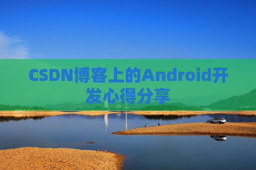 CSDN博客上的Android开发心得分享